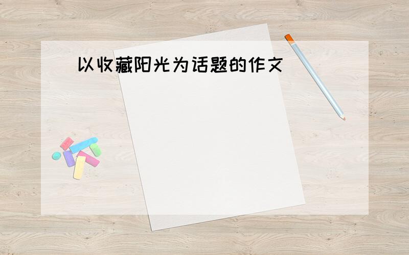 以收藏阳光为话题的作文