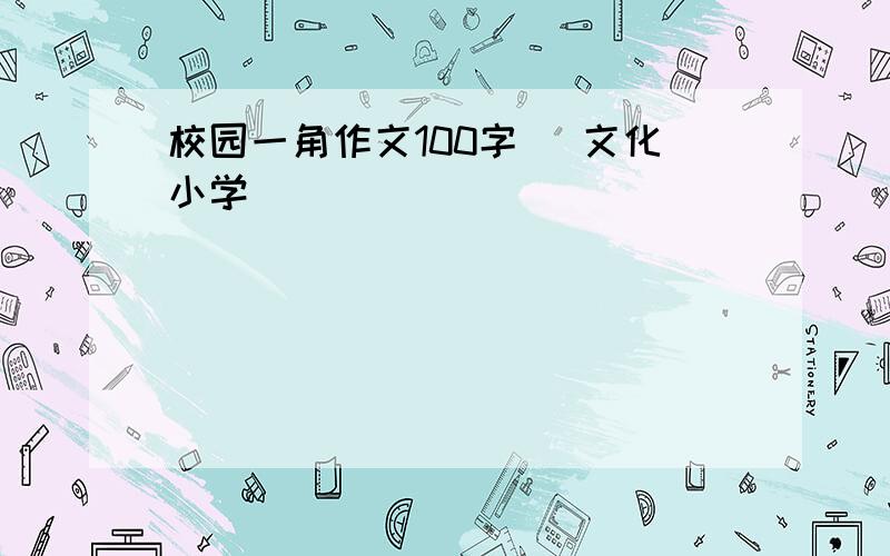 校园一角作文100字 （文化小学）