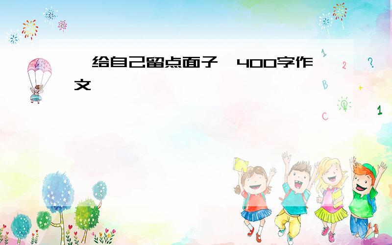 《给自己留点面子》400字作文