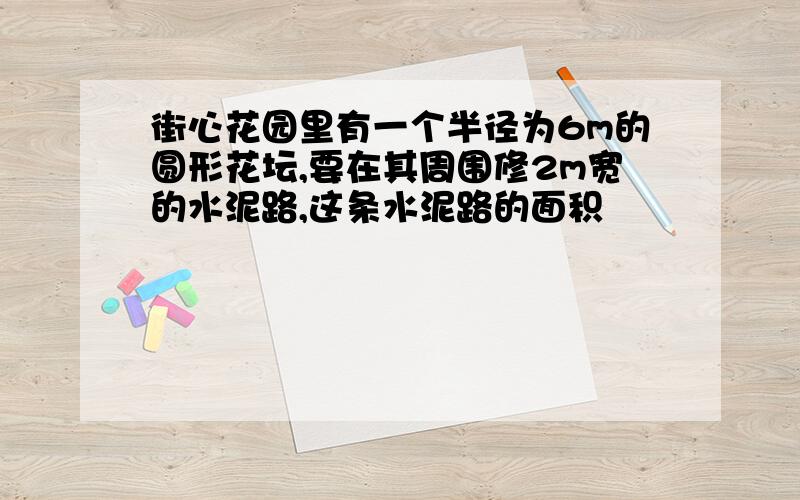 街心花园里有一个半径为6m的圆形花坛,要在其周围修2m宽的水泥路,这条水泥路的面积