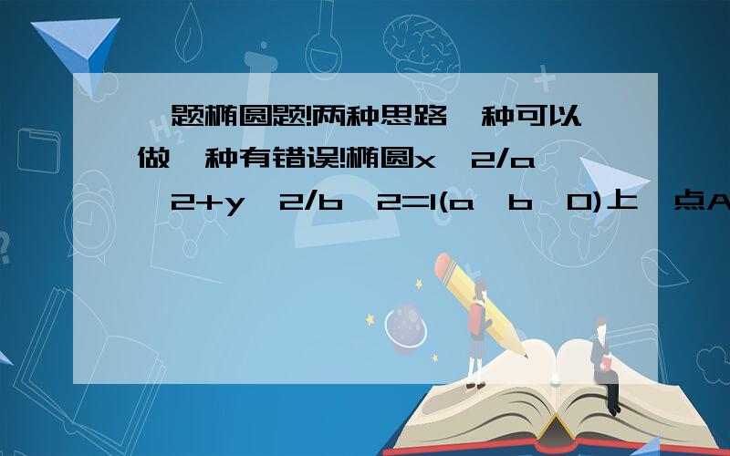 一题椭圆题!两种思路一种可以做一种有错误!椭圆x^2/a^2+y^2/b^2=1(a>b>0)上一点A关于原点对称点为B,F为其右焦点若AF⊥BF设∠ABF=α,且α属于【Pai/12,pai/4】求该椭圆离心率取值范围.第一种思路：∵B