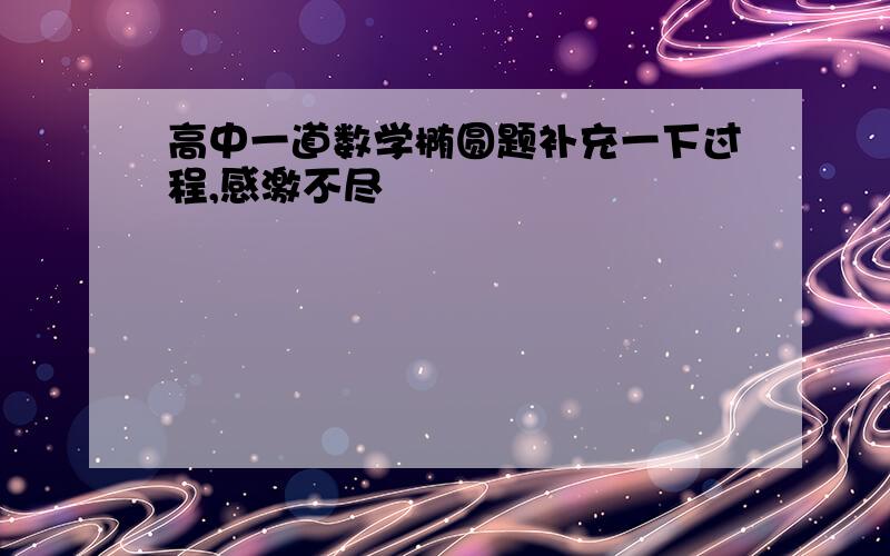 高中一道数学椭圆题补充一下过程,感激不尽