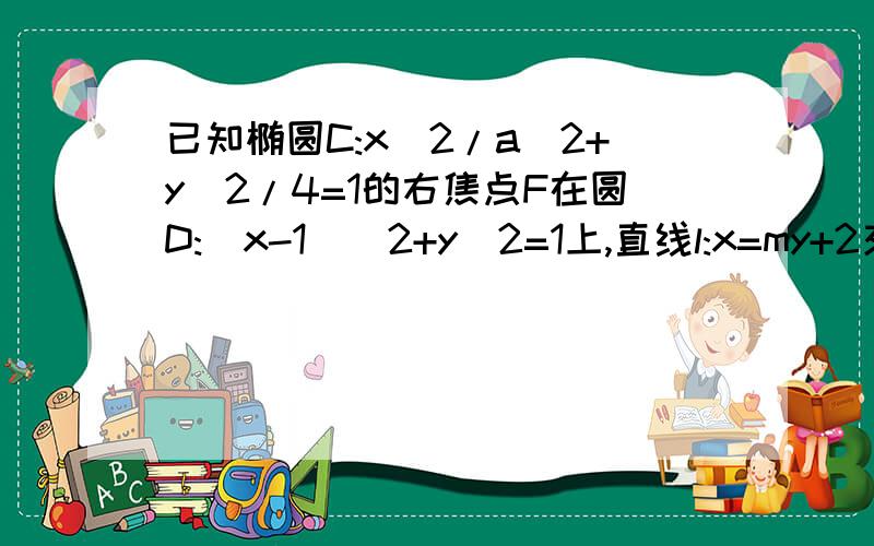 已知椭圆C:x^2/a^2+y^2/4=1的右焦点F在圆D:(x-1)^2+y^2=1上,直线l:x=my+2交椭圆于MN两点.求椭圆的方程