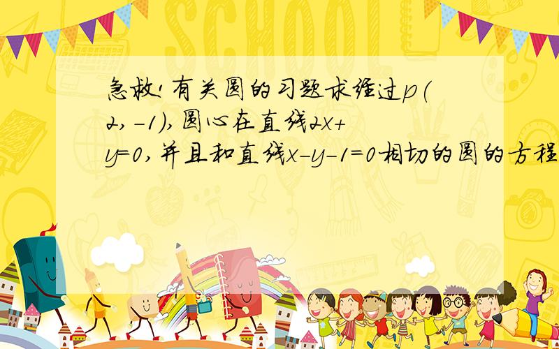 急救!有关圆的习题求经过p(2,－1),圆心在直线2x＋y＝0,并且和直线x－y－1＝0相切的圆的方程.