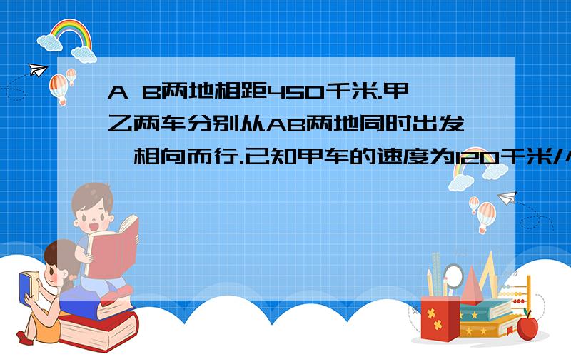 A B两地相距450千米.甲乙两车分别从AB两地同时出发,相向而行.已知甲车的速度为120千米/小时,乙车的速度为80千米/小时,问：经过多长时间两车相距50千米?