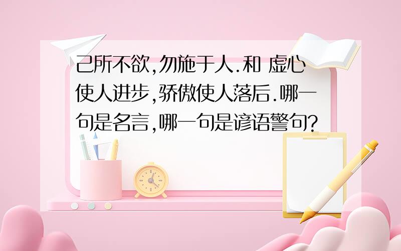 己所不欲,勿施于人.和 虚心使人进步,骄傲使人落后.哪一句是名言,哪一句是谚语警句?