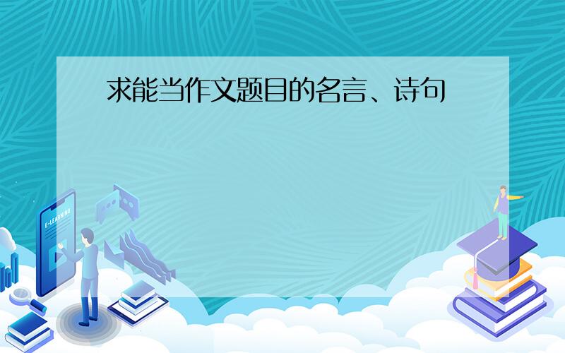 求能当作文题目的名言、诗句