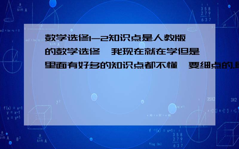 数学选修1-2知识点是人教版的数学选修,我现在就在学但是里面有好多的知识点都不懂,要细点的.最好是有解读的.