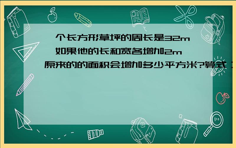 一个长方形草坪的周长是32m,如果他的长和宽各增加2m,原来的的面积会增加多少平方米?算式：32÷2=16m 16x2+2x2=36平方m .请问这样算的算理是什么