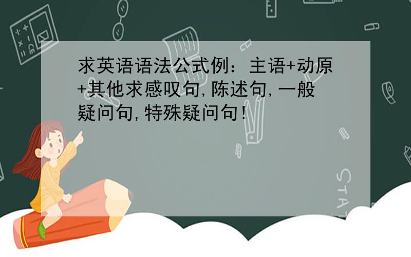 求英语语法公式例：主语+动原+其他求感叹句,陈述句,一般疑问句,特殊疑问句!