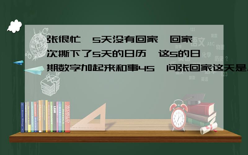 张很忙,5天没有回家,回家一次撕下了5天的日历,这5的日期数字加起来和事45,问张回家这天是几号?