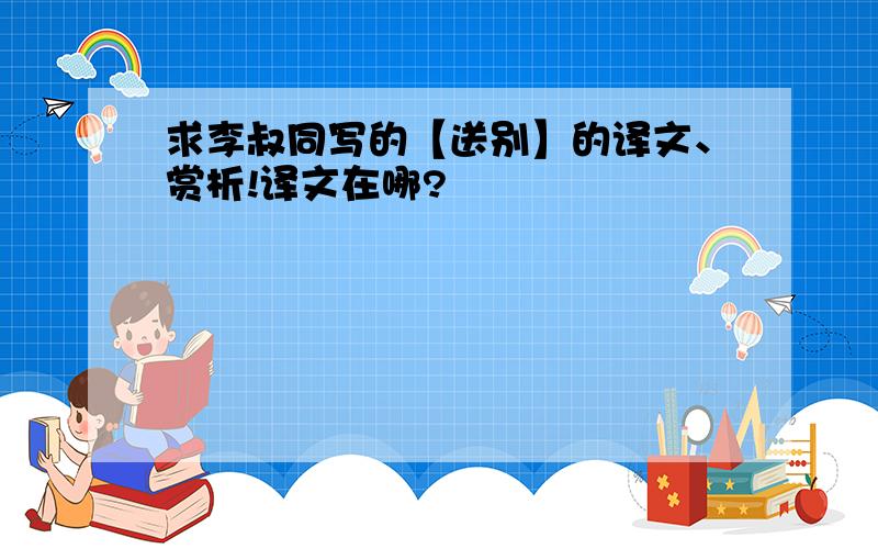 求李叔同写的【送别】的译文、赏析!译文在哪?