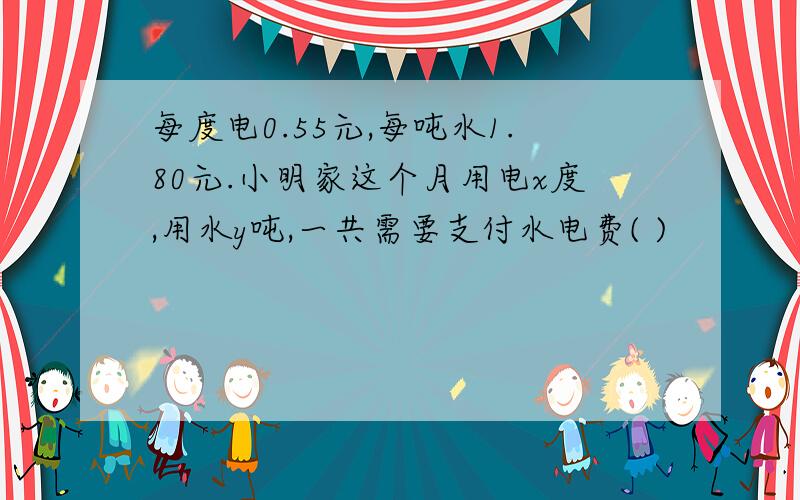 每度电0.55元,每吨水1.80元.小明家这个月用电x度,用水y吨,一共需要支付水电费( )