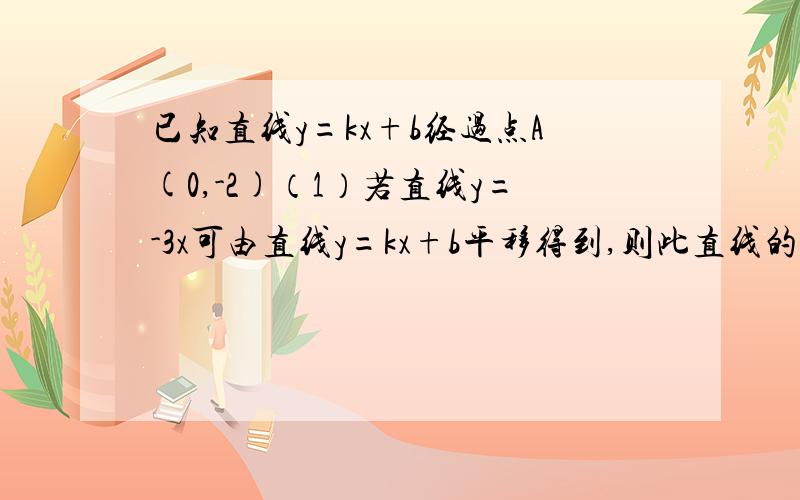 已知直线y=kx+b经过点A(0,-2)（1）若直线y=-3x可由直线y=kx+b平移得到,则此直线的解析式为________（2)若它与坐标轴围成的直角三角形的面积为4,则K的值为_______请写出过程让我看明白,别光写个答