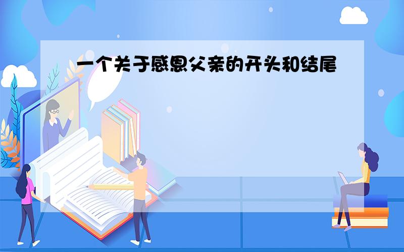 一个关于感恩父亲的开头和结尾