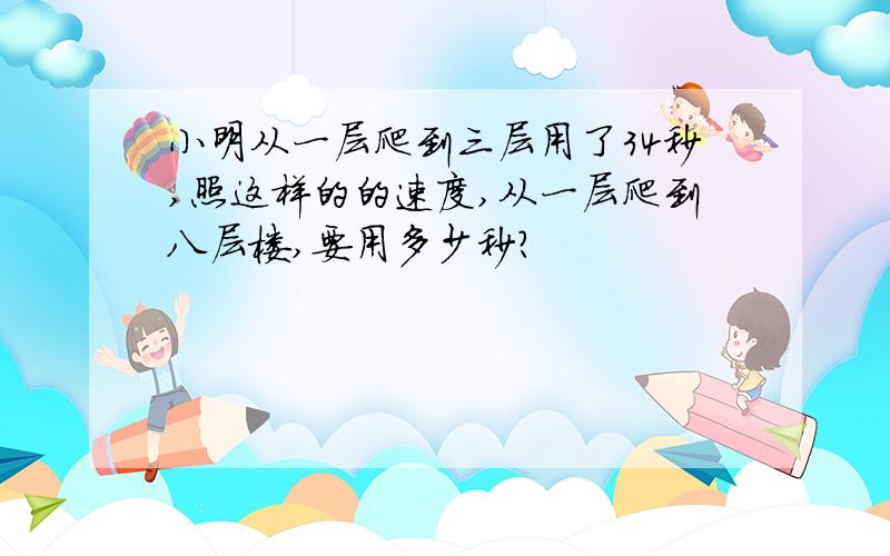 小明从一层爬到三层用了34秒,照这样的的速度,从一层爬到八层楼,要用多少秒?