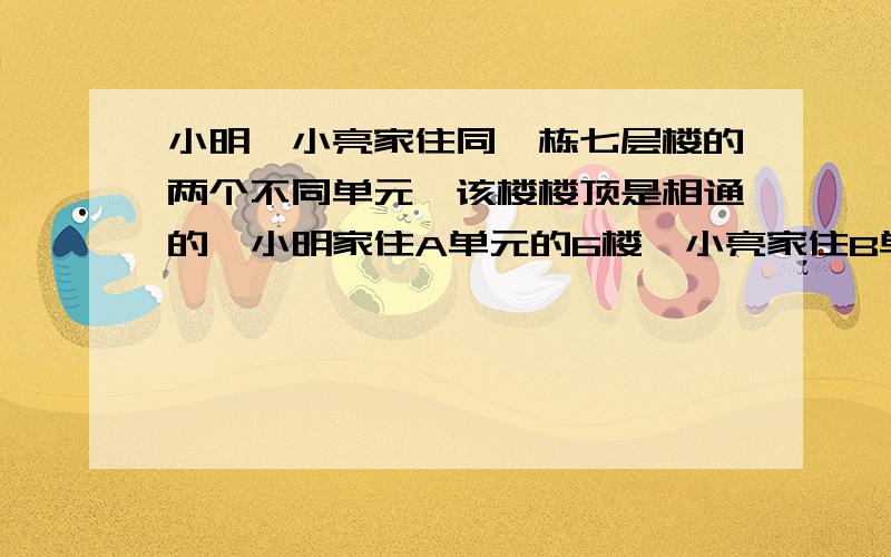 小明、小亮家住同一栋七层楼的两个不同单元,该楼楼顶是相通的,小明家住A单元的6楼,小亮家住B单元,小明到小亮家去有两种方式：一种是先下楼通过地面再进入B单元到小亮家；另一种是先