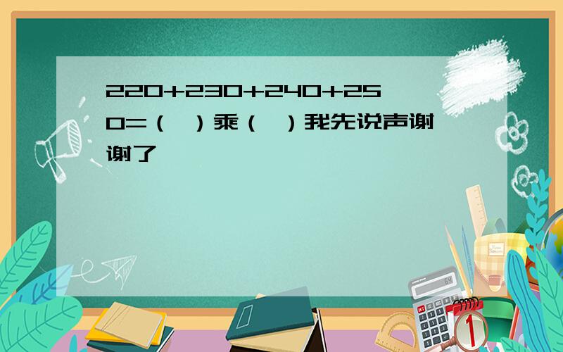 220+230+240+250=（ ）乘（ ）我先说声谢谢了