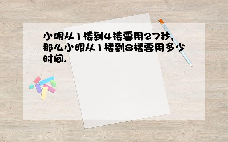 小明从1楼到4楼要用27秒,那么小明从1楼到8楼要用多少时间.