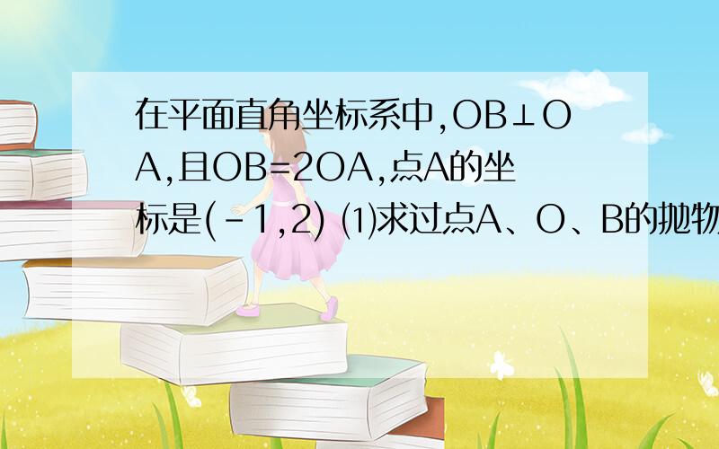 在平面直角坐标系中,OB⊥OA,且OB=2OA,点A的坐标是(－1,2) ⑴求过点A、O、B的抛物线的表达式；⑵在该二次函数的图像上是否存在点D,使以A、B、O、D为顶点的四边形是梯形?若存在,求出点D的坐标