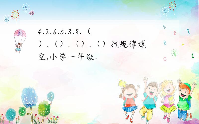 4.2.6.5.8.8.（ ）.（）.（）.（）找规律填空,小学一年级.