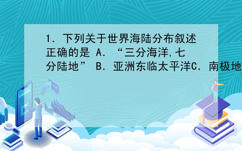 1．下列关于世界海陆分布叙述正确的是 A．“三分海洋,七分陆地” B．亚洲东临太平洋C．南极地区以海洋为主D．陆地集中分布在南半球2．关于图中P点说法正确的是A．位于东半球、北半球B