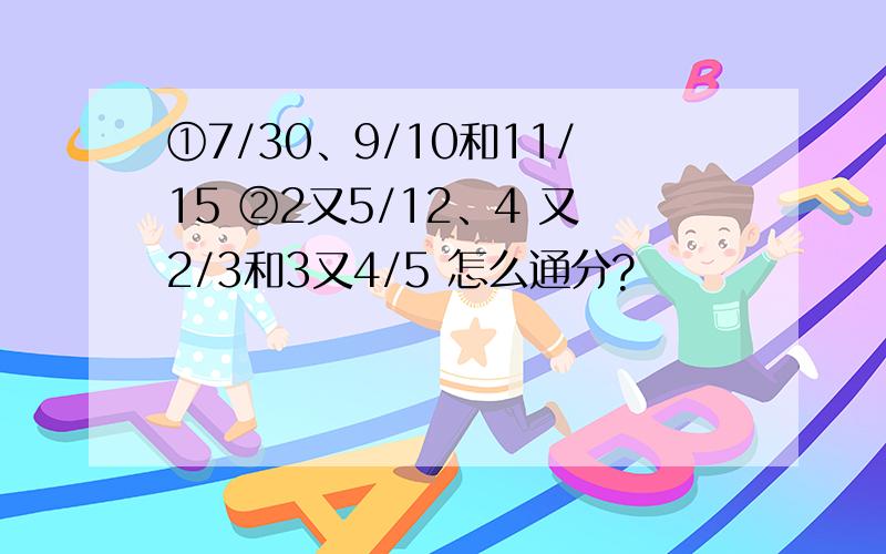 ①7/30、9/10和11/15 ②2又5/12、4 又2/3和3又4/5 怎么通分?