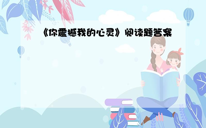 《你震撼我的心灵》阅读题答案