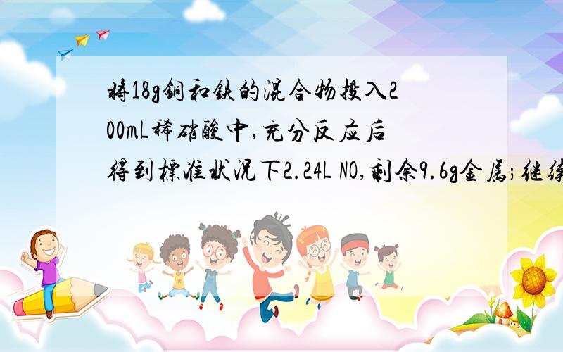 将18g铜和铁的混合物投入200mL稀硝酸中,充分反应后得到标准状况下2.24L NO,剩余9.6g金属;继续加入200mL等浓度的稀硝酸,金属完全溶解,又得到标准状况下2.24L NO.若向反应后的溶液中加入KSCN溶液,