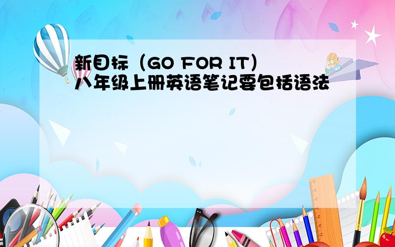 新目标（GO FOR IT）八年级上册英语笔记要包括语法