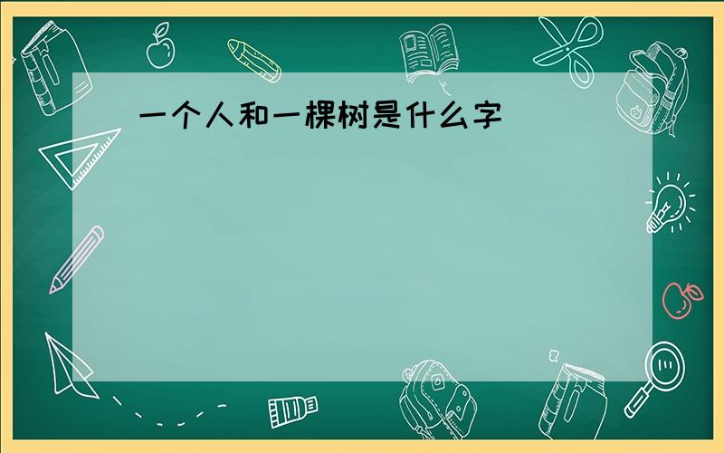 一个人和一棵树是什么字