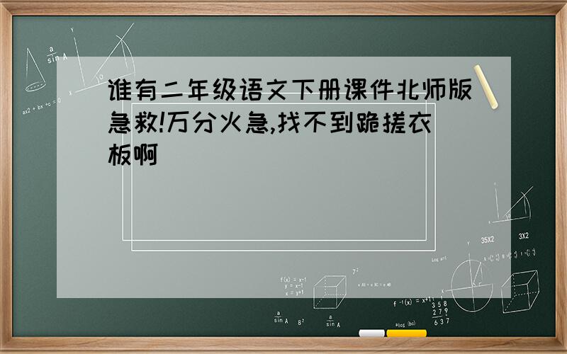 谁有二年级语文下册课件北师版急救!万分火急,找不到跪搓衣板啊