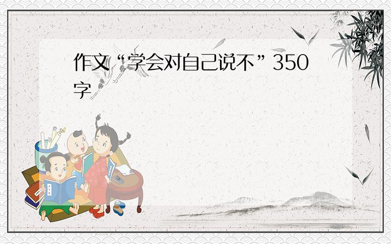 作文“学会对自己说不”350字