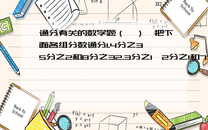 通分有关的数学题（一）、把下面各组分数通分1.4分之3、5分之2和8分之32.3分之1、2分之1和7分之43.15分之7、12分之5和4分之34.3分之2、18分之1和8分之7(二)、把下列各组分数从小到大排列起来1.4