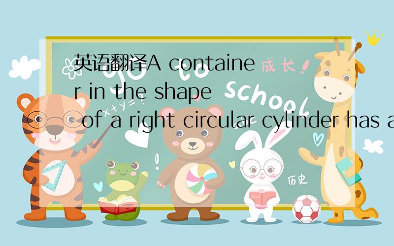 英语翻译A container in the shape of a right circular cylinder has an inside base radius of 4 inches and an inside height of 9 inches .This cylinder is completely filled with water.All of the water is then poured into a second right circular cylin