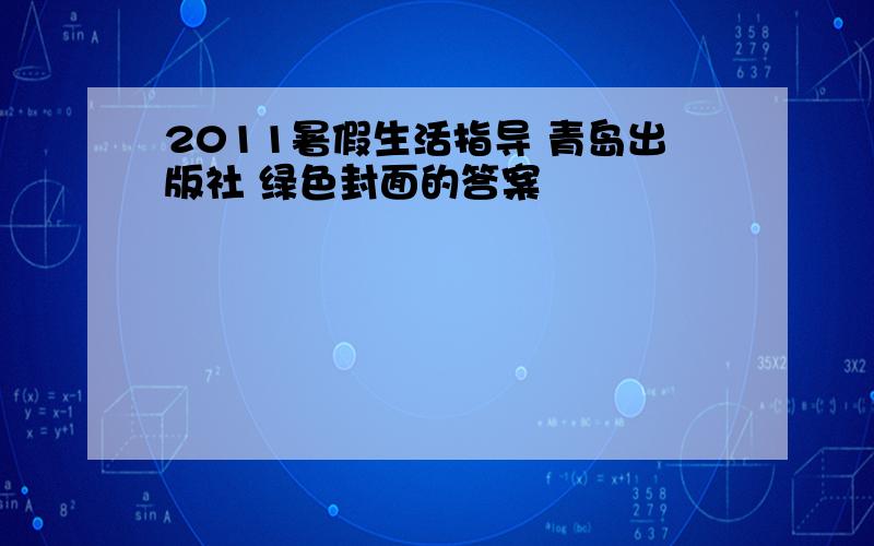 2011暑假生活指导 青岛出版社 绿色封面的答案