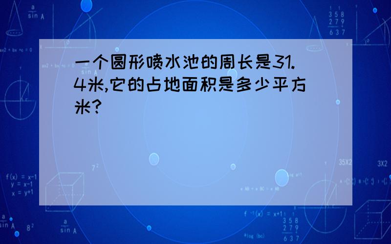 一个圆形喷水池的周长是31.4米,它的占地面积是多少平方米?