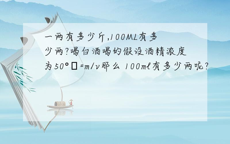 一两有多少斤,100ML有多少两?喝白酒喝的假设酒精浓度为50°ρ=m/v那么 100ml有多少两呢?