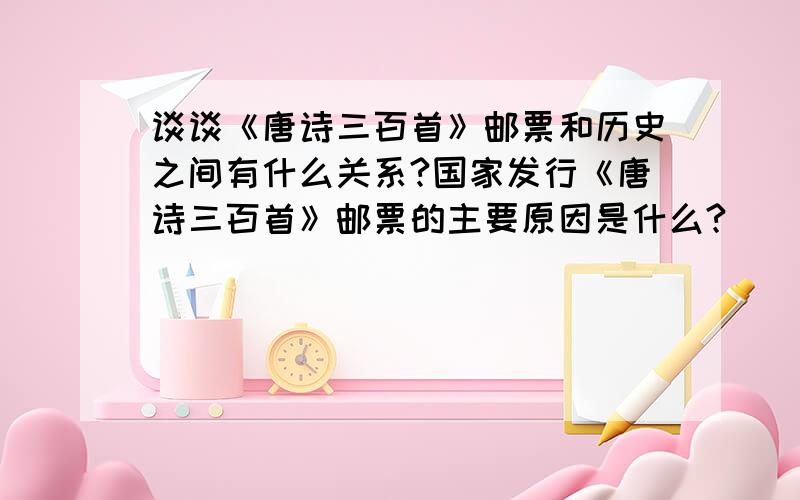 谈谈《唐诗三百首》邮票和历史之间有什么关系?国家发行《唐诗三百首》邮票的主要原因是什么?