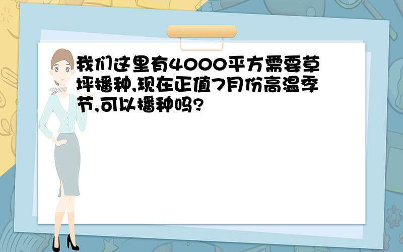 我们这里有4000平方需要草坪播种,现在正值7月份高温季节,可以播种吗?