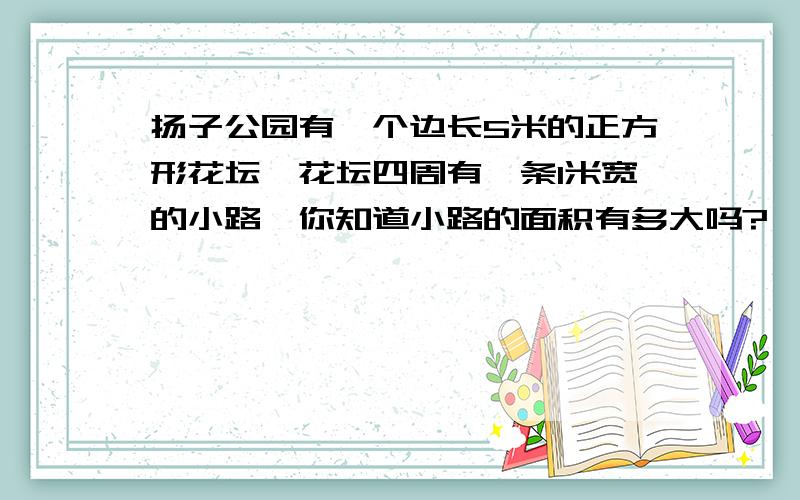 扬子公园有一个边长5米的正方形花坛,花坛四周有一条1米宽的小路,你知道小路的面积有多大吗?