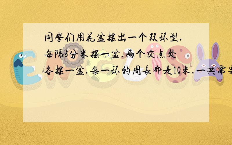 同学们用花盆摆出一个双环型,每隔5分米摆一盆.两个交点处各摆一盆,每一环的周长都是10米,一共需要多少盆花?