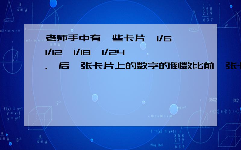 老师手中有一些卡片,1/6,1/12,1/18,1/24.,后一张卡片上的数字的倒数比前一张卡片上的大6,小明拿了相邻的三张卡片,老师告诉他这些卡片上的数字的倒数之和是342,小明拿了三张卡片?