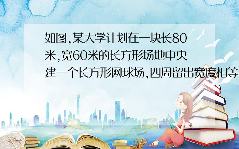 如图,某大学计划在一块长80米,宽60米的长方形场地中央建一个长方形网球场,四周留出宽度相等的人行走道（阴影部分）.设人行走道德宽是x米,求网球场的面积