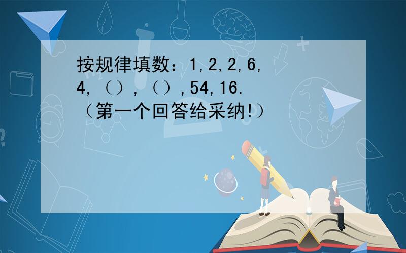 按规律填数：1,2,2,6,4,（）,（）,54,16.（第一个回答给采纳!）