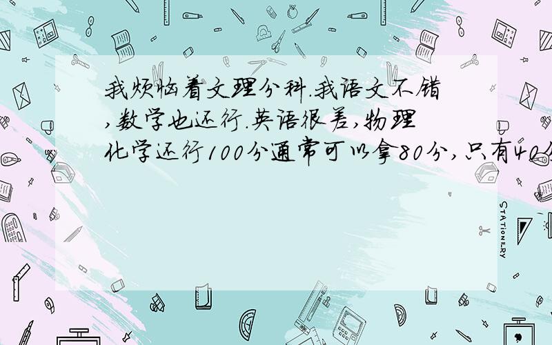 我烦恼着文理分科.我语文不错,数学也还行.英语很差,物理化学还行100分通常可以拿80分,只有40分,政治不错不听课也能拿80分.历史地理不听课也可以拿60分.我不知到选什么科好.我听说高二微