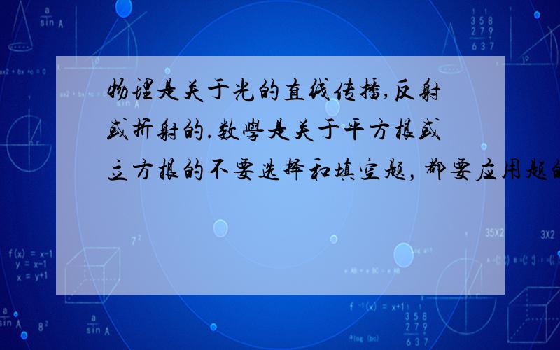 物理是关于光的直线传播,反射或折射的.数学是关于平方根或立方根的不要选择和填空题，都要应用题的