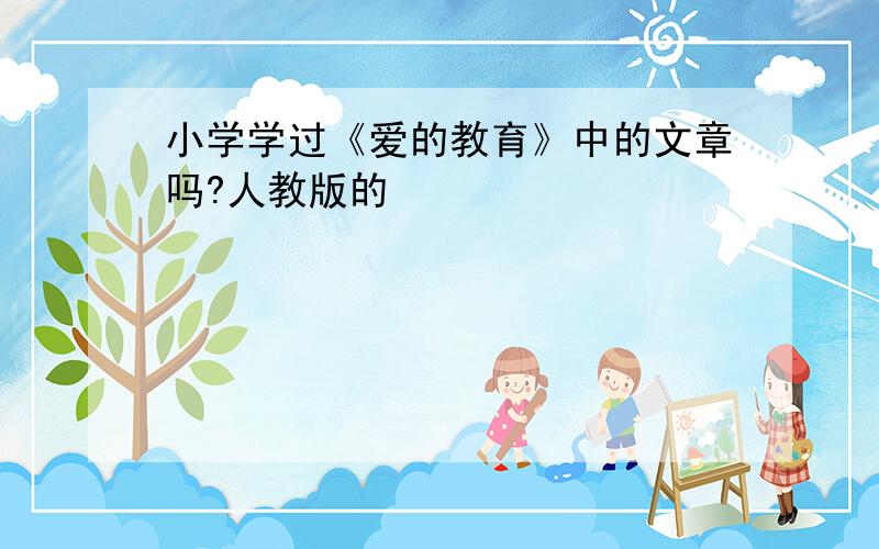 小学学过《爱的教育》中的文章吗?人教版的