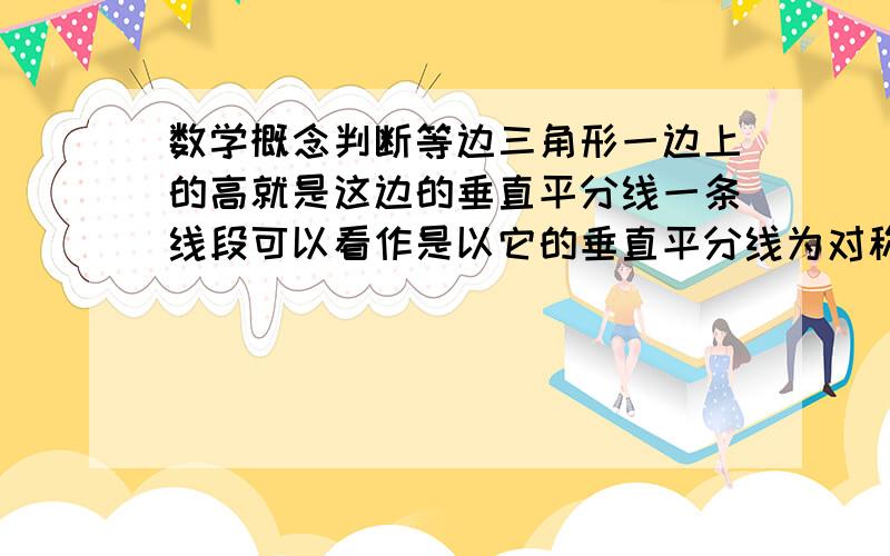 数学概念判断等边三角形一边上的高就是这边的垂直平分线一条线段可以看作是以它的垂直平分线为对称轴的轴对称图形哪句话对,哪句错,为什么