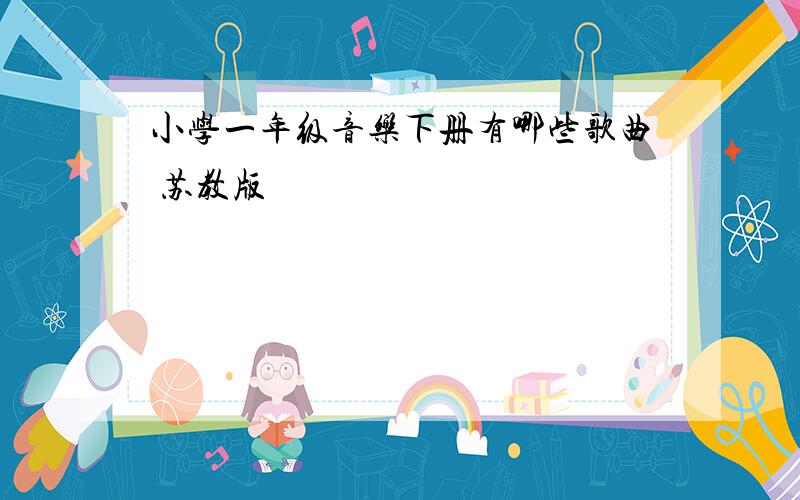 小学一年级音乐下册有哪些歌曲 苏教版